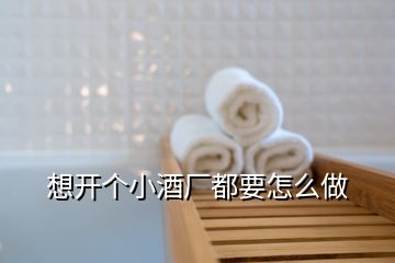 想開個小酒廠都要怎么做