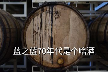 藍(lán)之藍(lán)70年代是個啥酒