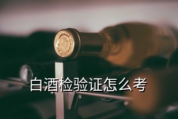 白酒檢驗證怎么考