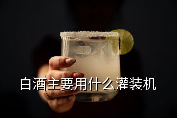 白酒主要用什么灌裝機(jī)