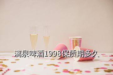 漓泉啤酒1998保質(zhì)期多久