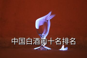 中國(guó)白酒前十名排名