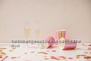 五糧液尖莊酒濟南糖酒會見到說是山東倉儲中心直屬五糧液公司