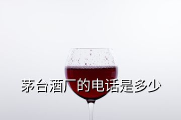 茅臺(tái)酒廠的電話是多少