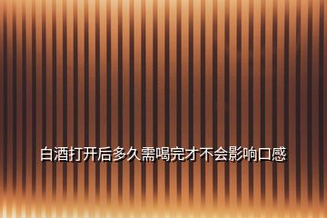 白酒打開后多久需喝完才不會(huì)影響口感