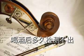 喝酒后多久檢測(cè)不出