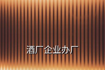 酒廠企業(yè)辦廠