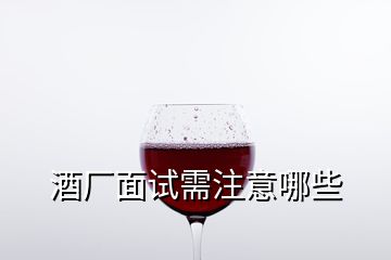 酒廠面試需注意哪些