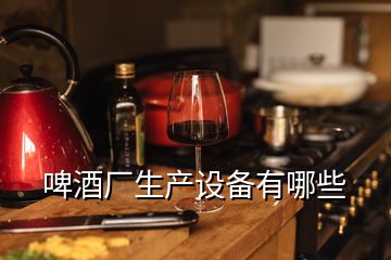 啤酒廠生產(chǎn)設(shè)備有哪些