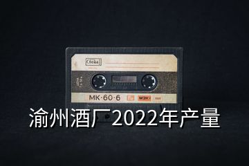 渝州酒廠2022年產(chǎn)量