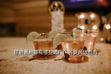 甘肅貴州都有哪些酒廠廠名要具體點的