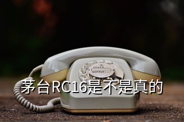 茅臺RC16是不是真的