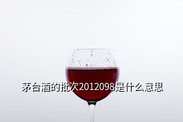 茅臺酒的批次2012098是什么意思