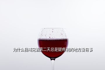 為什么我喝完酒第二天總是腿疼別的地方?jīng)]有事