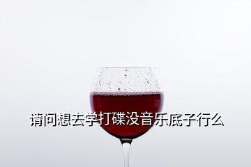 請問想去學打碟沒音樂底子行么