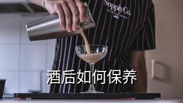 酒后如何保養(yǎng)