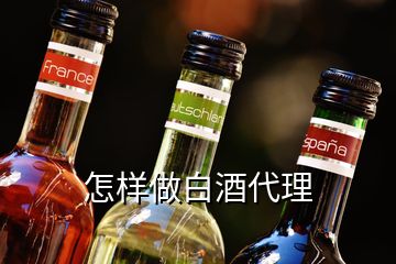 怎樣做白酒代理