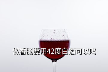 做香腸要用42度白酒可以嗎