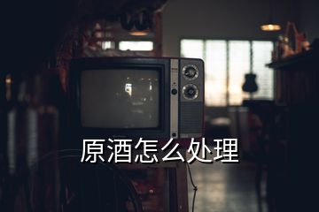 原酒怎么處理