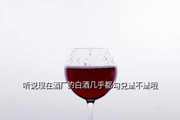 聽說現(xiàn)在酒廠的白酒幾乎都勾兌是不是哦