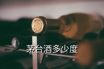 茅臺(tái)酒多少度