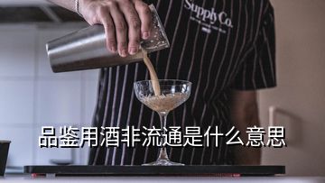 品鑒用酒非流通是什么意思