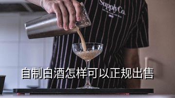 自制白酒怎樣可以正規(guī)出售