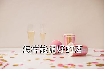 怎樣能調(diào)好的酒