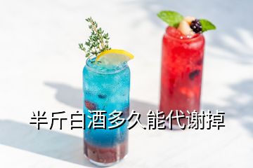 半斤白酒多久能代謝掉