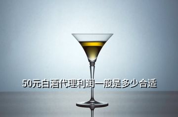 50元白酒代理利潤一般是多少合適