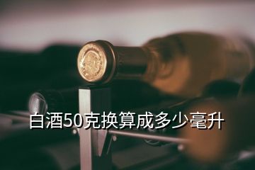 白酒50克換算成多少毫升