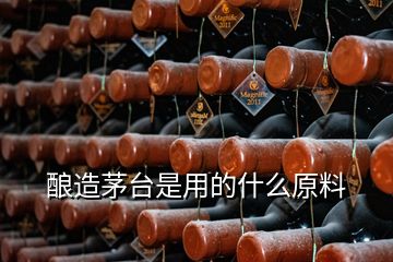 釀造茅臺(tái)是用的什么原料