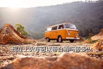 現(xiàn)在上火車(chē)可以帶白酒嗎帶多少