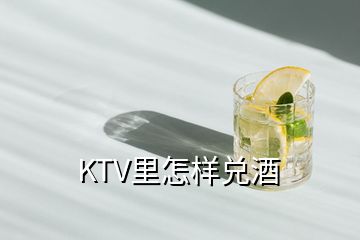 KTV里怎樣兌酒