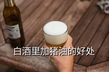 白酒里加豬油的好處