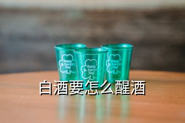 白酒要怎么醒酒