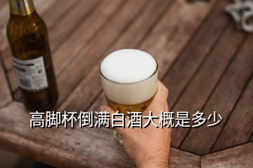 高腳杯倒?jié)M白酒大概是多少