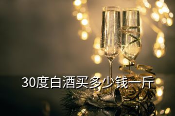 30度白酒買多少錢一斤