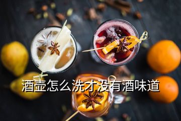 酒壺怎么洗才沒(méi)有酒味道