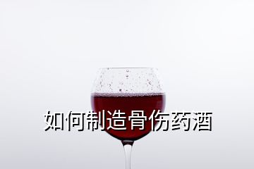 如何制造骨傷藥酒