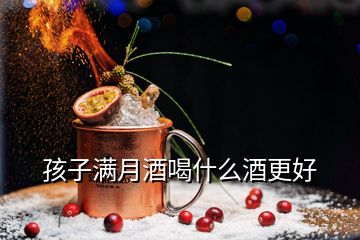 孩子滿(mǎn)月酒喝什么酒更好