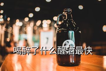 喝醉了什么醒酒最快