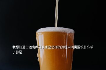 我想知道白酒出庫(kù)到賣家是怎樣的流程中間需要填什么單子都是