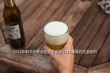 2013年和平鴿茅臺批次號是201211是真的還是假的