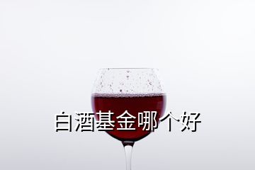 白酒基金哪個(gè)好