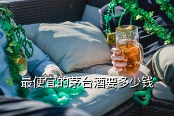 最便宜的茅臺酒要多少錢