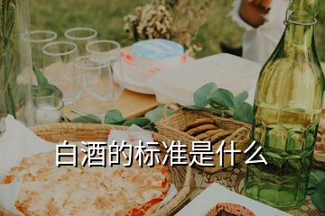 白酒的標(biāo)準(zhǔn)是什么