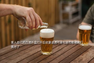 客人自己把白酒外盒打開后就要退酒可是包裝也都被她們撕壞了