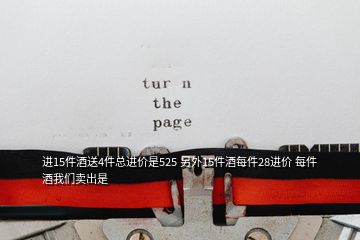 進(jìn)15件酒送4件總進(jìn)價(jià)是525 另外15件酒每件28進(jìn)價(jià) 每件酒我們賣出是