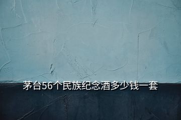 茅臺56個民族紀(jì)念酒多少錢一套